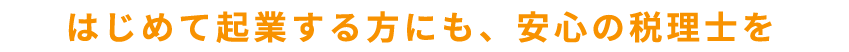 はじめて起業する方にも前肢の税理士を